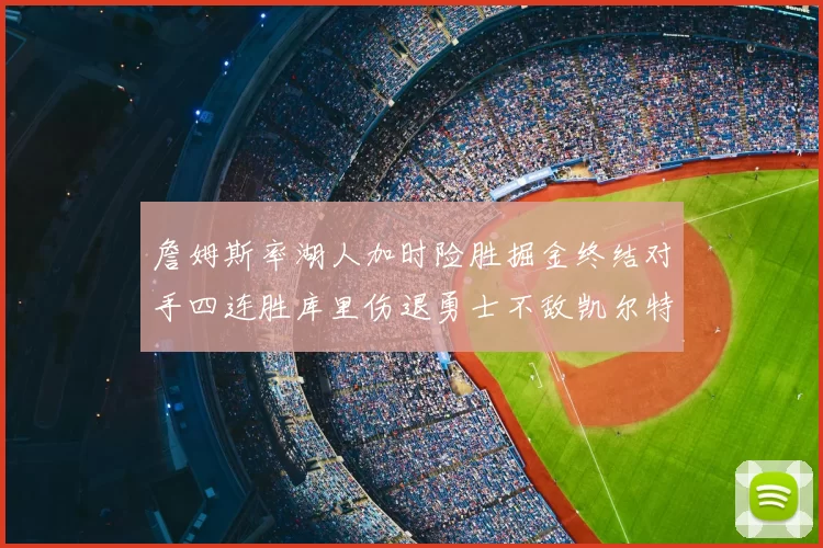 詹姆斯率湖人加时险胜掘金终结对手四连胜库里伤退勇士不敌凯尔特人