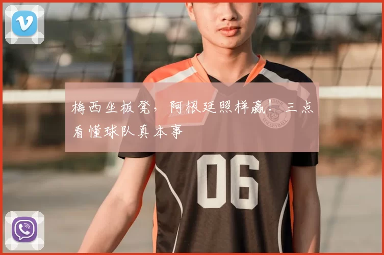 梅西坐板凳,阿根廷照样赢!三点看懂球队真本事