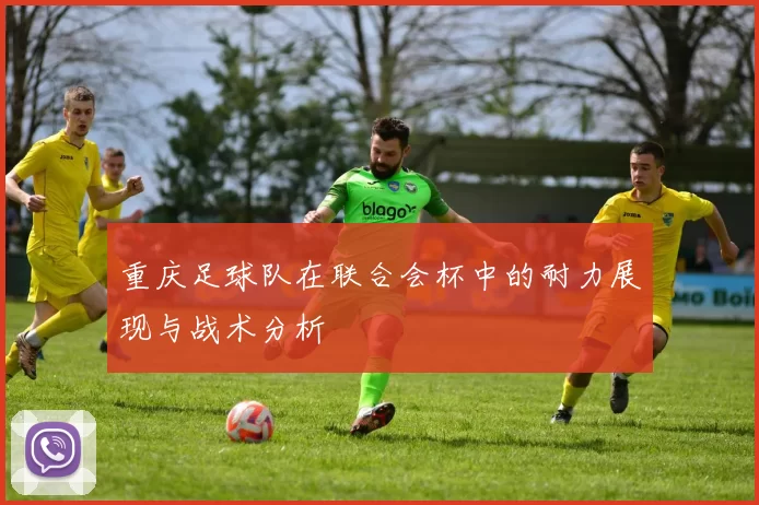 重庆足球队在联合会杯中的耐力展现与战术分析