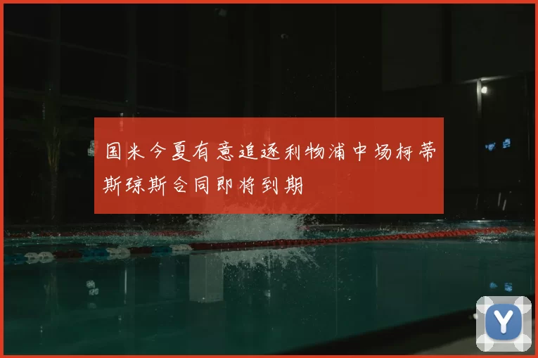 国米今夏有意追逐利物浦中场柯蒂斯琼斯合同即将到期