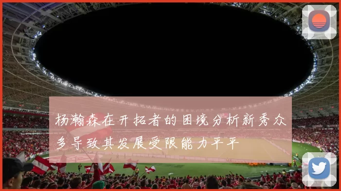 杨瀚森在开拓者的困境分析新秀众多导致其发展受限能力平平