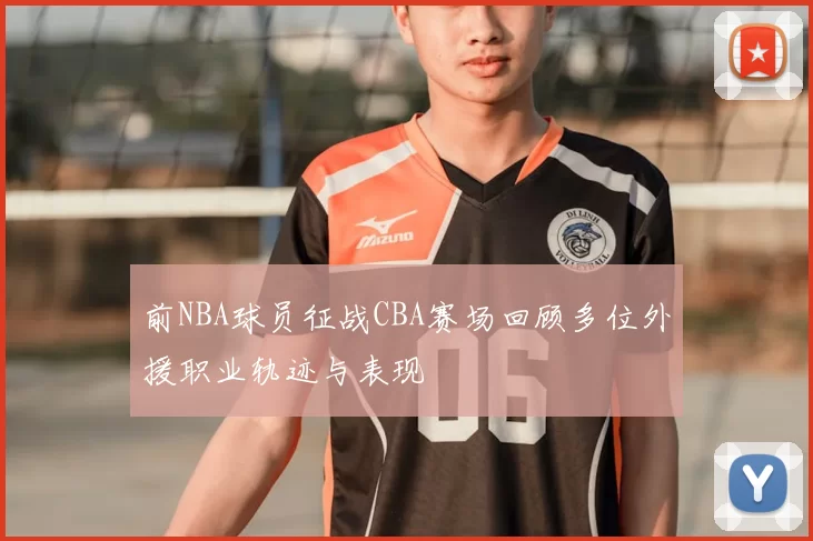 前NBA球员征战CBA赛场回顾多位外援职业轨迹与表现