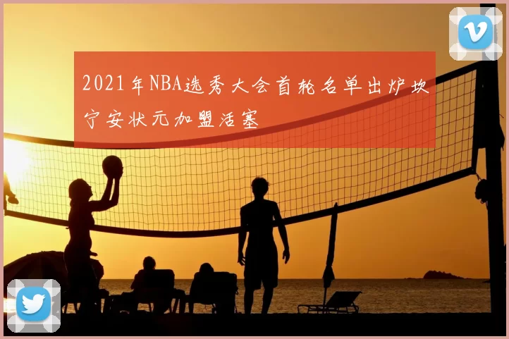 2021年NBA选秀大会首轮名单出炉坎宁安状元加盟活塞