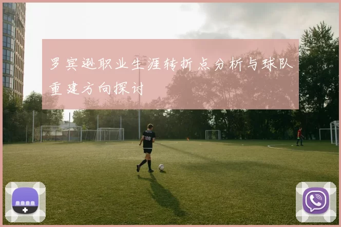 罗宾逊职业生涯转折点分析与球队重建方向探讨