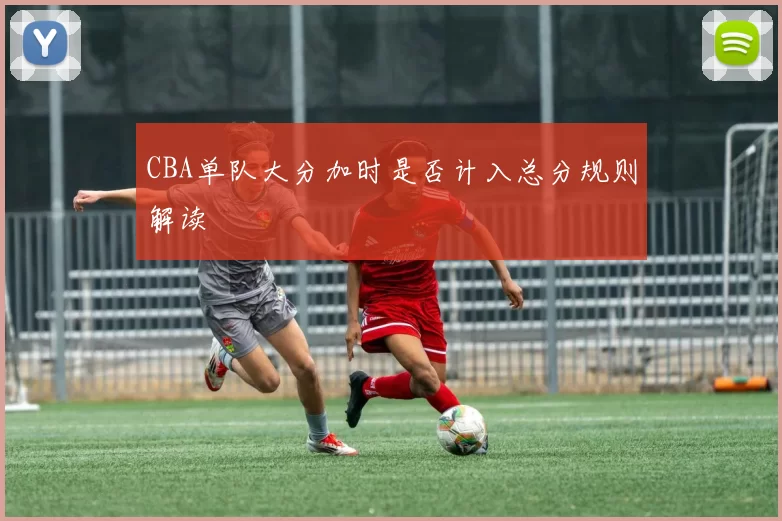 CBA单队大分加时是否计入总分规则解读