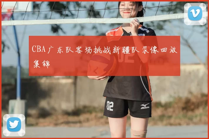 CBA广东队客场挑战新疆队录像回放集锦