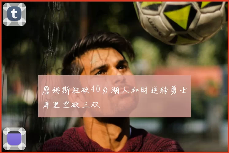 詹姆斯狂砍40分湖人加时逆转勇士库里空砍三双