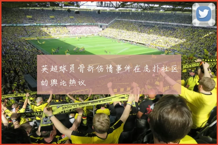 英超球员骨折伤情事件在虎扑社区的舆论热议