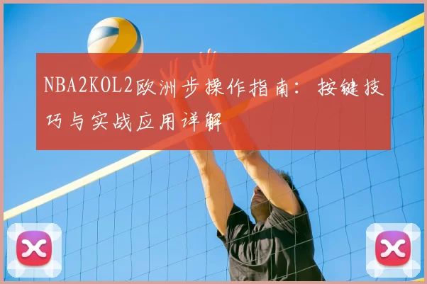NBA2KOL2欧洲步操作指南:按键技巧与实战应用详解