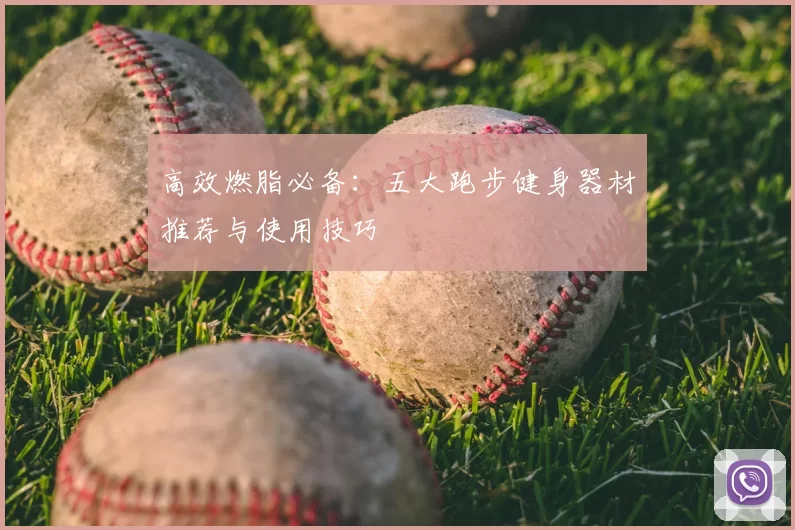 高效燃脂必备:五大跑步健身器材推荐与使用技巧
