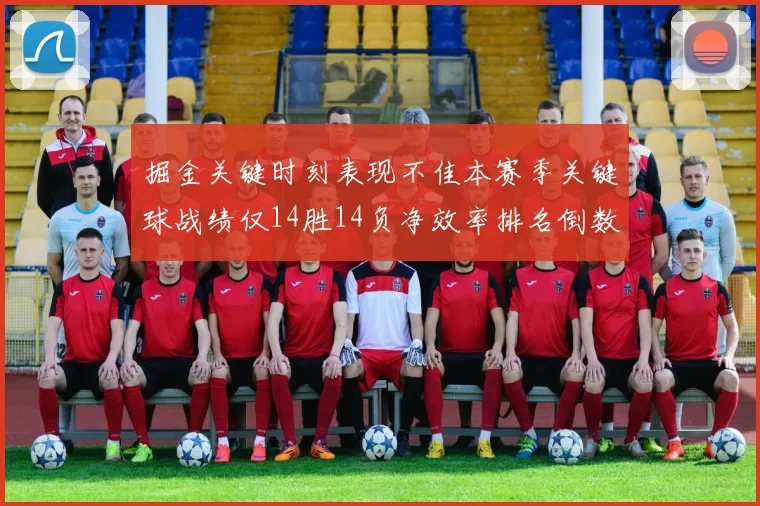 掘金关键时刻表现不佳本赛季关键球战绩仅14胜14负净效率排名倒数第六
