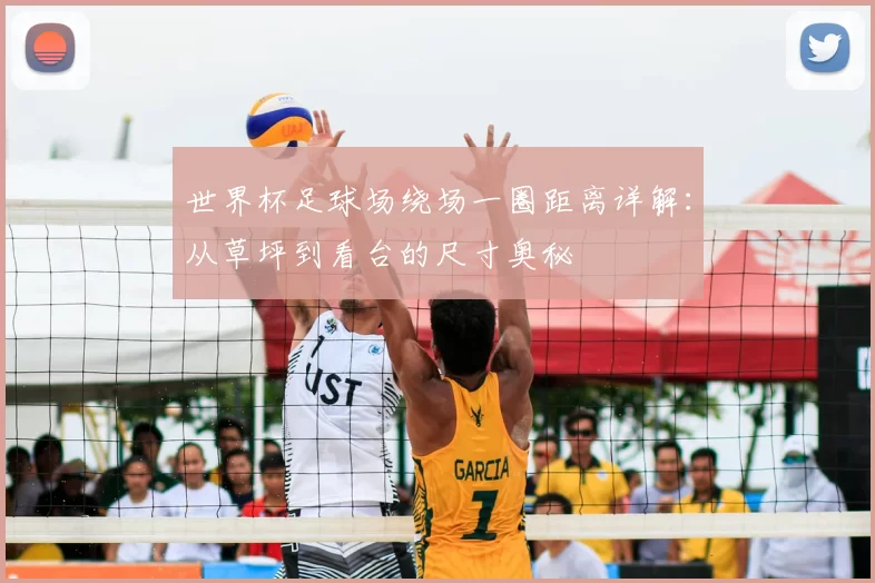 世界杯足球场绕场一圈距离详解：从草坪到看台的尺寸奥秘