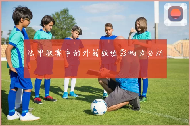 法甲联赛中的外籍教练影响力分析