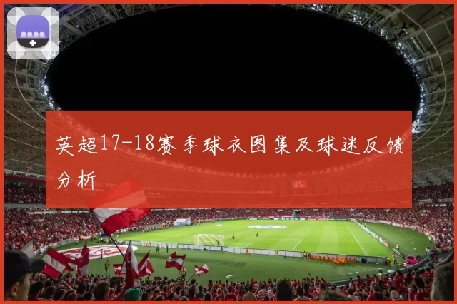 英超17-18赛季球衣图集及球迷反馈分析